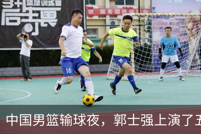 中国男篮输球夜，郭士强上演了五大昏招！怀念杜锋，赵睿与张镇麟