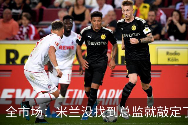 全市场：米兰没找到总监就敲定了新帅，近年足坛从未有过这种事