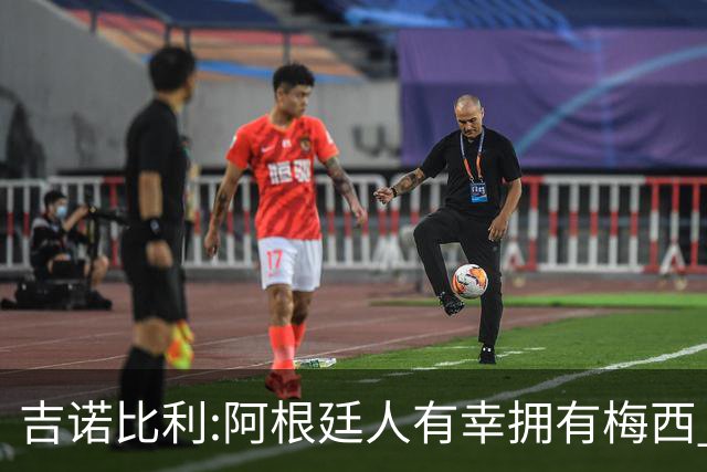 吉诺比利:阿根廷人有幸拥有梅西 萨拉赫很伟大但梅西在另一个星系