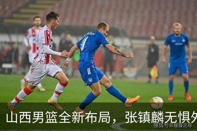 山西男篮全新布局，张镇麟无惧外界压力，全心投入比赛