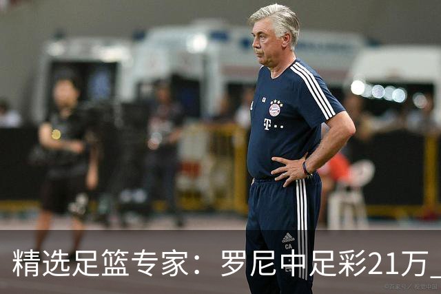 精选足篮专家：罗尼中足彩21万 白衣解球中15万