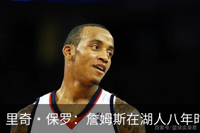 里奇·保罗：詹姆斯在湖人八年时光必有起伏 但最终一切无比美好