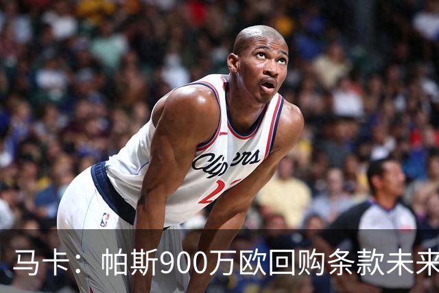 马卡：帕斯900万欧回购条款未来几天生效，皇马将决定球员未来