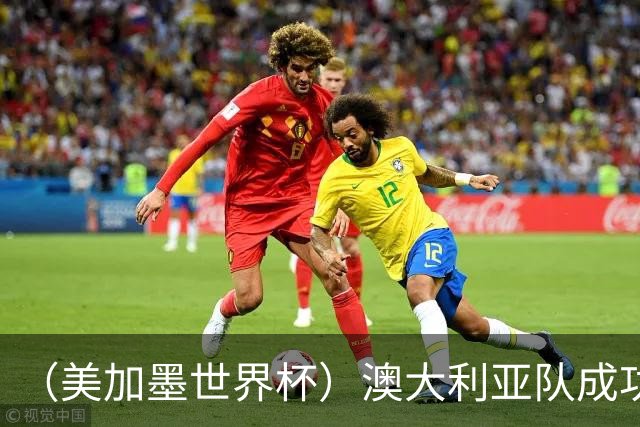 （美加墨世界杯）澳大利亚队成功突围 与美国队携手晋级淘汰赛
